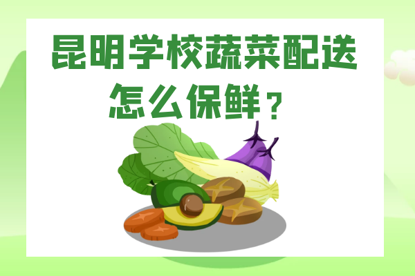 昆明學(xué)校蔬菜配送怎么保鮮？