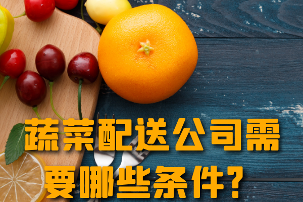 昆明蔬菜配送公司需要哪些條件？