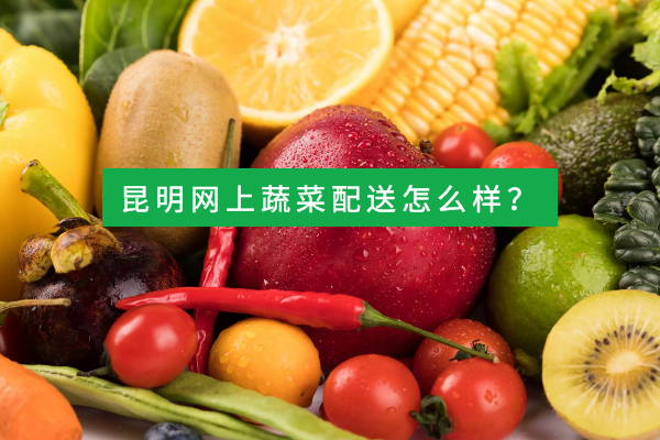 昆明網(wǎng)上蔬菜配送怎么樣？