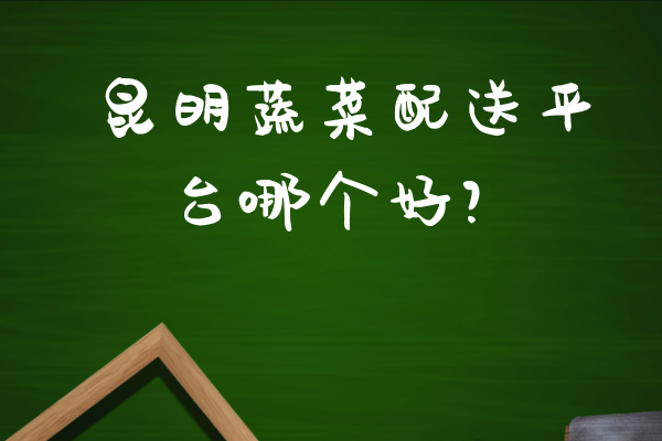 昆明蔬菜配送平臺(tái)哪個(gè)好？