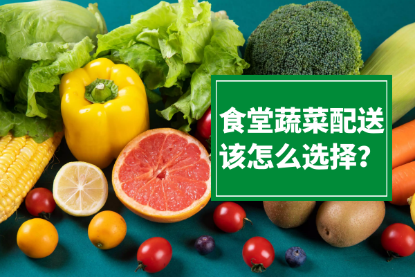 食堂蔬菜配送該怎么選擇？