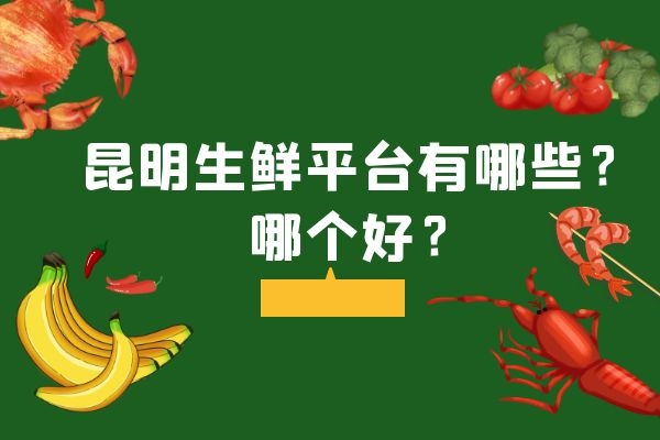昆明生鮮平臺(tái)有哪些？哪個(gè)好？