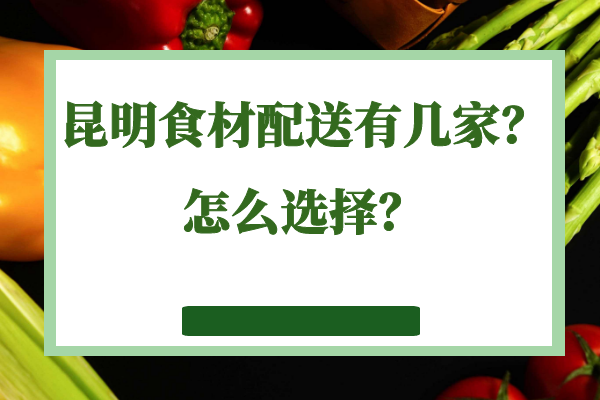 昆明食材配送有幾家？怎么選擇？