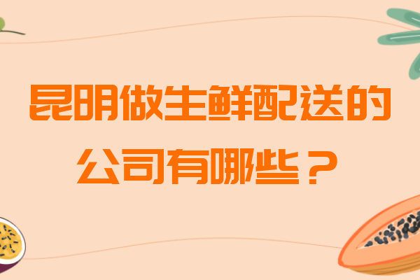昆明做生鮮配送的公司有哪些？