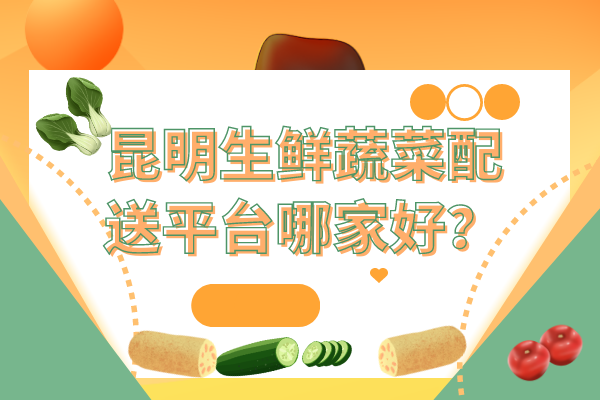昆明生鮮蔬菜配送平臺哪家好？
