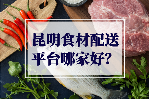 昆明食材配送平臺哪家好？
