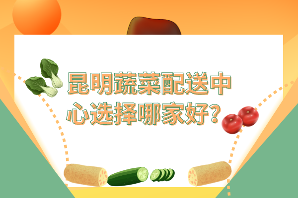 昆明蔬菜配送中心選擇哪家好？