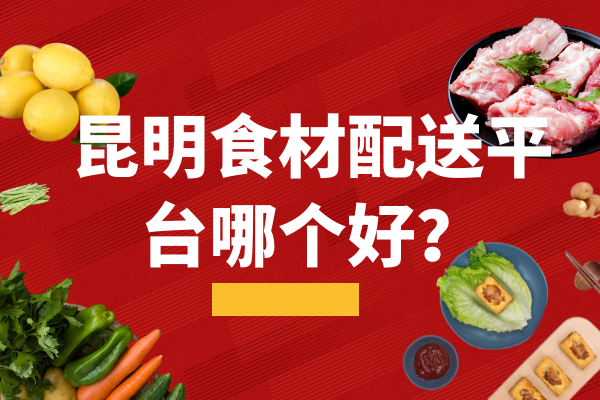 昆明食材配送平臺(tái)哪個(gè)好？
