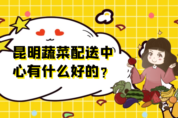 昆明蔬菜配送中心有什么好的？