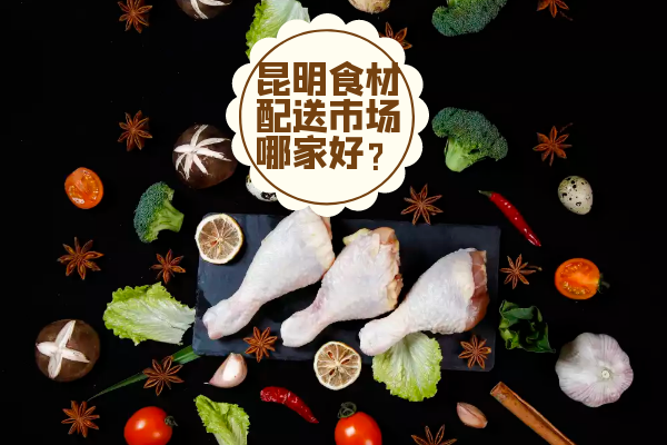 昆明食材配送市場(chǎng)哪家好？