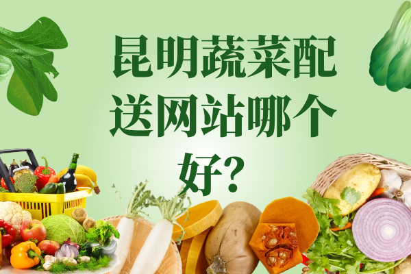 昆明蔬菜配送網(wǎng)站哪個(gè)好？