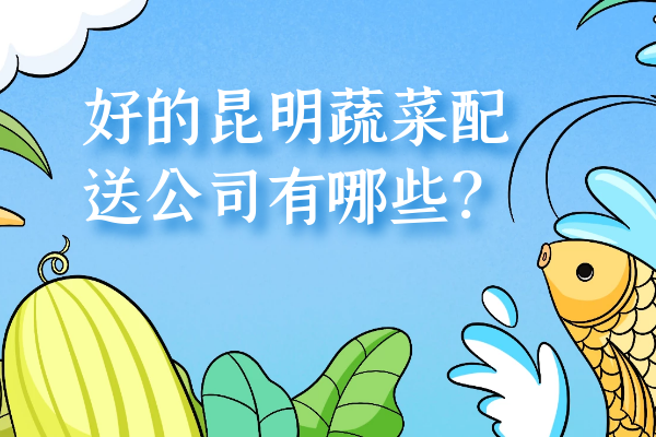好的昆明蔬菜配送公司有哪些？