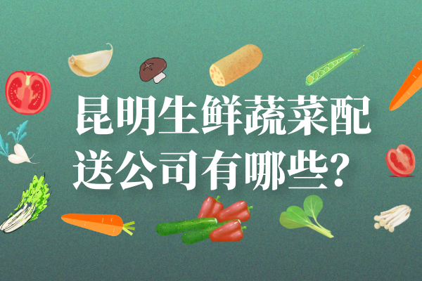 昆明生鮮蔬菜配送公司有哪些？